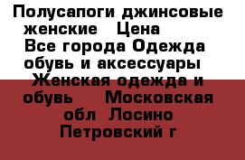 Полусапоги джинсовые женские › Цена ­ 500 - Все города Одежда, обувь и аксессуары » Женская одежда и обувь   . Московская обл.,Лосино-Петровский г.